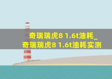 奇瑞瑞虎8 1.6t油耗_奇瑞瑞虎8 1.6t油耗实测